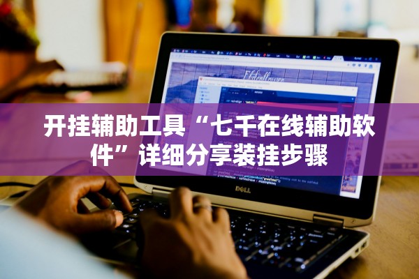 开挂辅助工具“七千在线辅助软件	”详细分享装挂步骤