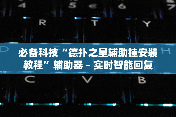 必备科技“德扑之星辅助挂安装教程”辅助器 – 实时智能回复