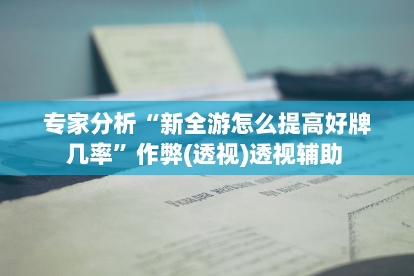 专家分析“新全游怎么提高好牌几率”作弊(透视)透视辅助 