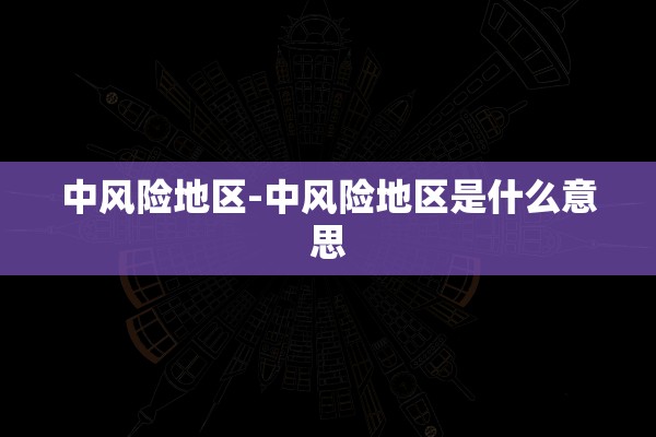 中风险地区-中风险地区是什么意思