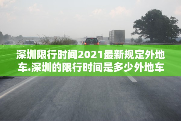 深圳限行时间2021最新规定外地车.深圳的限行时间是多少外地车