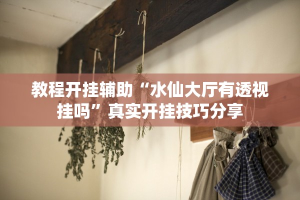 教程开挂辅助“水仙大厅有透视挂吗”真实开挂技巧分享