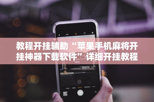 教程开挂辅助“苹果手机麻将开挂神器下载软件”详细开挂教程