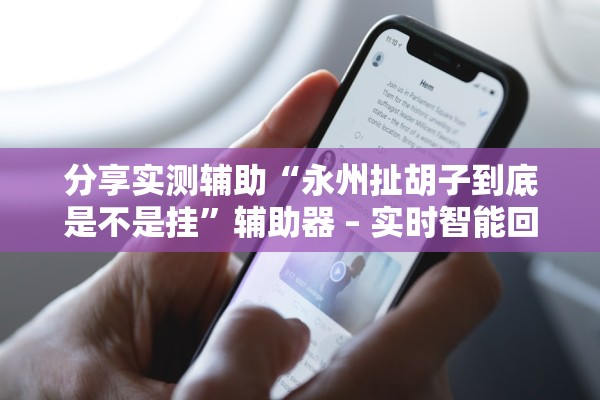 分享实测辅助“永州扯胡子到底是不是挂”辅助器 – 实时智能回复