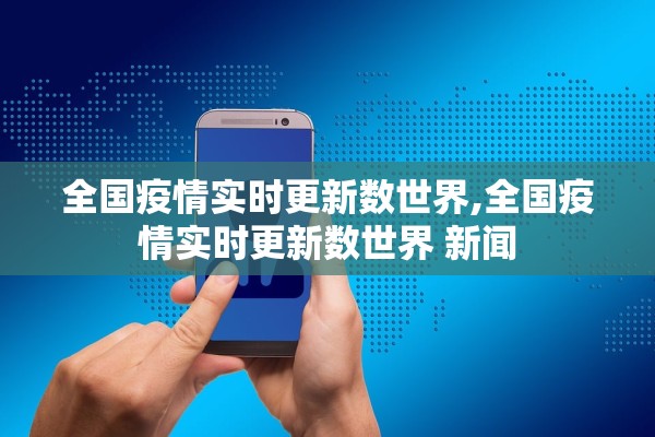 全国疫情实时更新数世界,全国疫情实时更新数世界 新闻