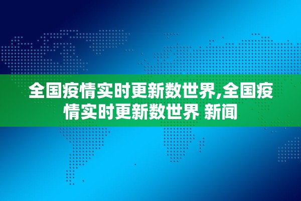全国疫情实时更新数世界,全国疫情实时更新数世界 新闻