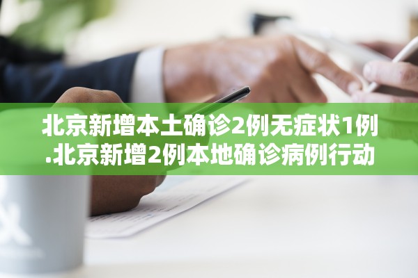 北京新增本土确诊2例无症状1例.北京新增2例本地确诊病例行动轨迹