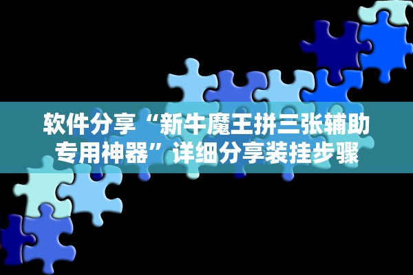 软件分享“新牛魔王拼三张辅助专用神器”详细分享装挂步骤