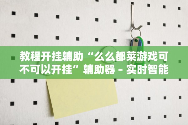 教程开挂辅助“么么都莱游戏可不可以开挂”辅助器 – 实时智能回复