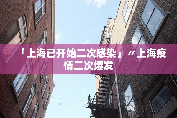 「上海已开始二次感染」〃上海疫情二次爆发
