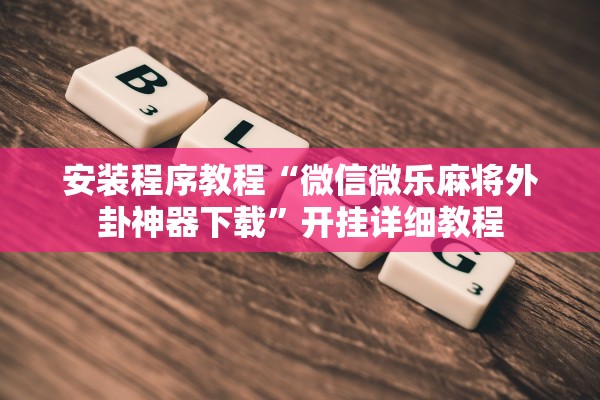 安装程序教程“微信微乐麻将外卦神器下载”开挂详细教程