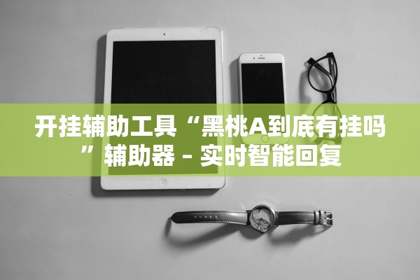 开挂辅助工具“黑桃A到底有挂吗	”辅助器 – 实时智能回复