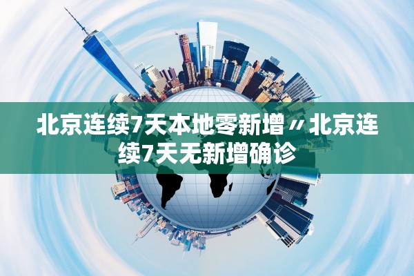 北京连续7天本地零新增〃北京连续7天无新增确诊