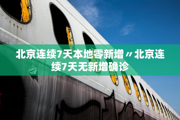 北京连续7天本地零新增〃北京连续7天无新增确诊