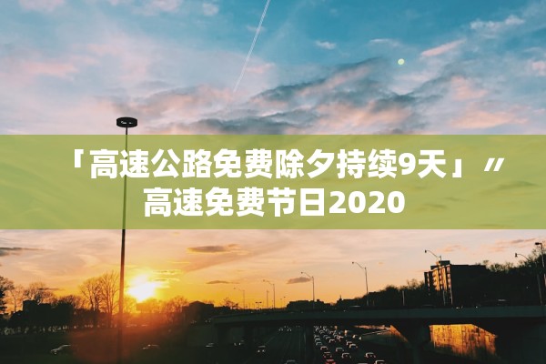「高速公路免费除夕持续9天」〃高速免费节日2020