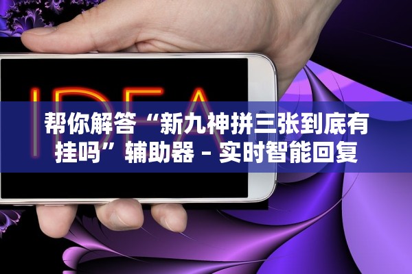 帮你解答“新九神拼三张到底有挂吗”辅助器 – 实时智能回复