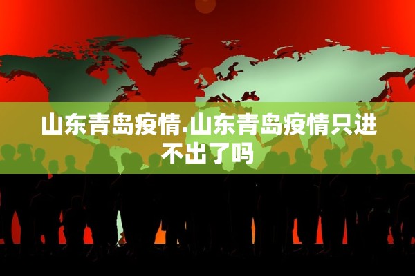 山东青岛疫情.山东青岛疫情只进不出了吗
