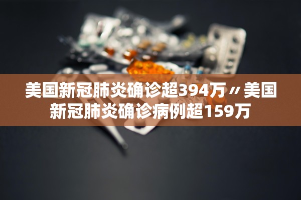 美国新冠肺炎确诊超394万〃美国新冠肺炎确诊病例超159万