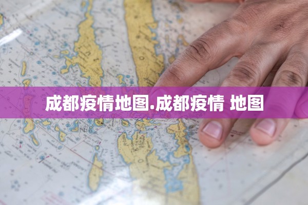 成都疫情地图.成都疫情 地图