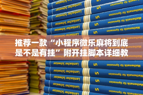推荐一款“小程序微乐麻将到底是不是有挂”附开挂脚本详细教程-知乎