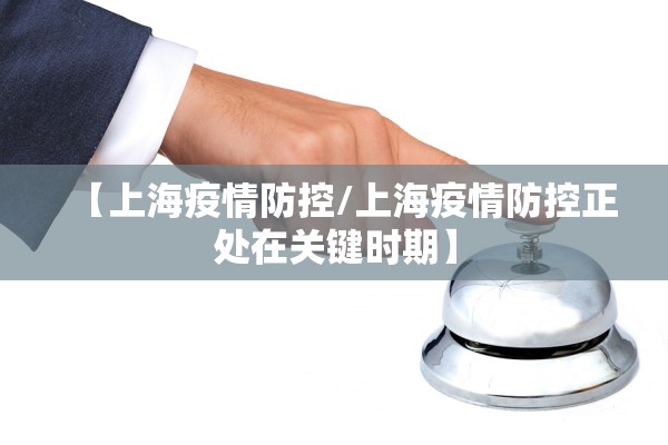 【上海疫情防控/上海疫情防控正处在关键时期】