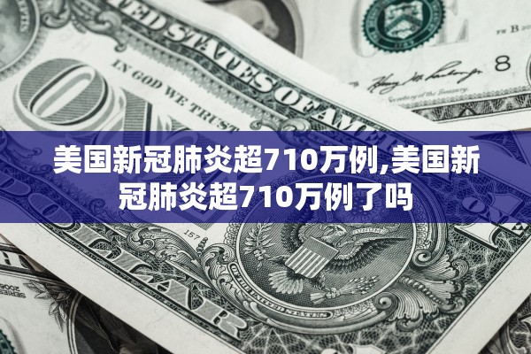 美国新冠肺炎超710万例,美国新冠肺炎超710万例了吗