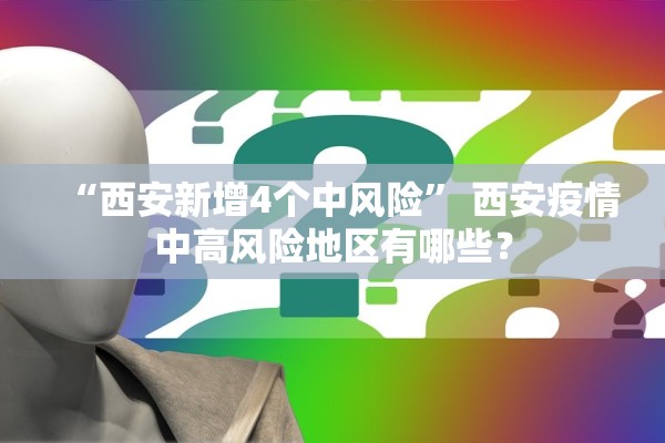 “西安新增4个中风险” 西安疫情中高风险地区有哪些？