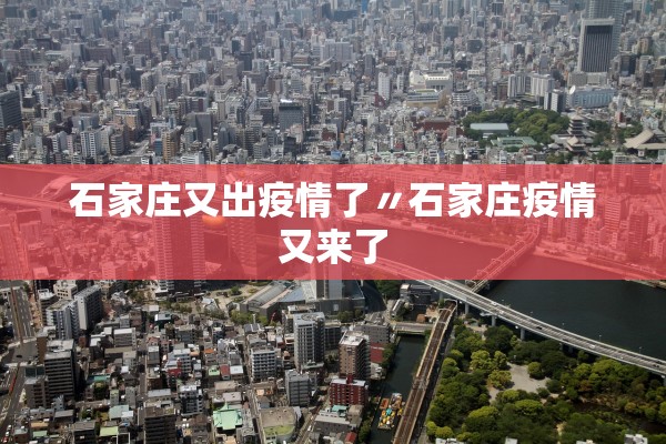 石家庄又出疫情了〃石家庄疫情又来了