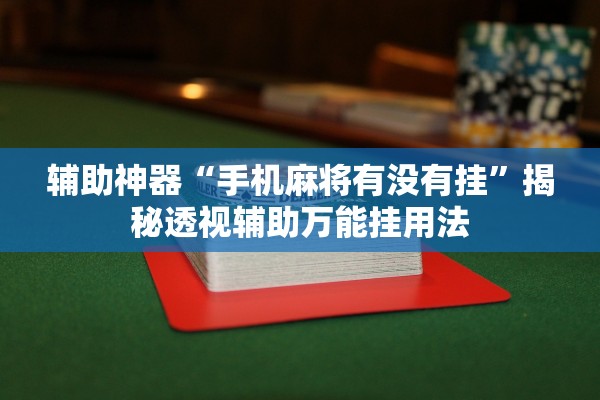 辅助神器“手机麻将有没有挂	”揭秘透视辅助万能挂用法