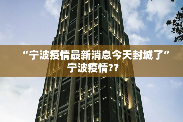 “宁波疫情最新消息今天封城了” 宁波疫情?？