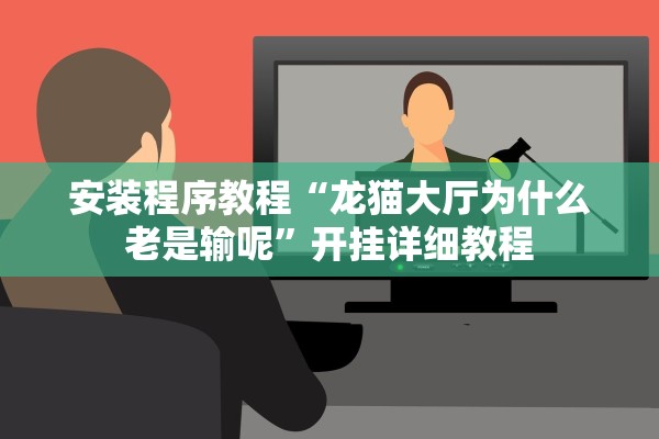 安装程序教程“龙猫大厅为什么老是输呢”开挂详细教程