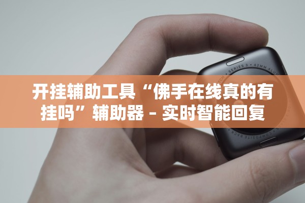 开挂辅助工具“佛手在线真的有挂吗”辅助器 – 实时智能回复