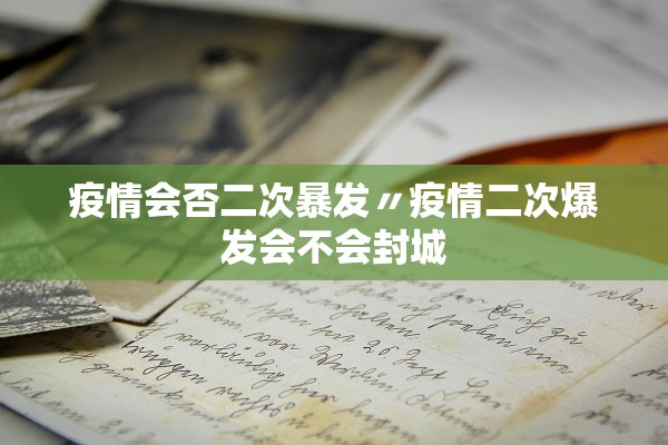 疫情会否二次暴发〃疫情二次爆发会不会封城