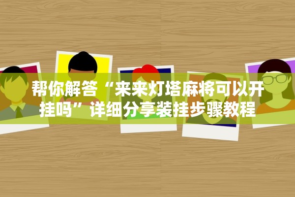 帮你解答“来来灯塔麻将可以开挂吗”详细分享装挂步骤教程