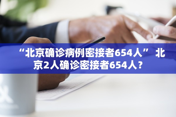 “北京确诊病例密接者654人” 北京2人确诊密接者654人？