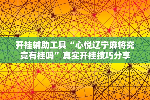 开挂辅助工具“心悦辽宁麻将究竟有挂吗”真实开挂技巧分享
