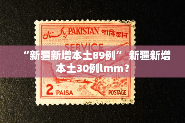 “新疆新增本土89例	” 新疆新增本土30例lmm？
