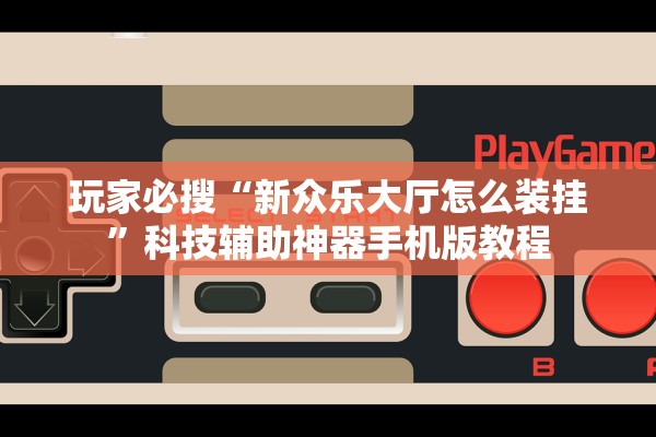 玩家必搜“新众乐大厅怎么装挂”科技辅助神器手机版教程