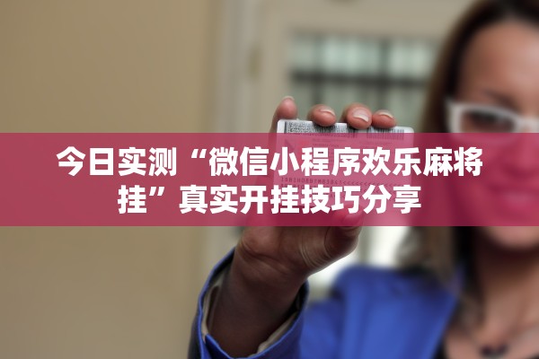 今日实测“微信小程序欢乐麻将挂”真实开挂技巧分享