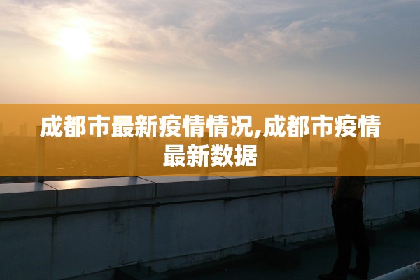 成都市最新疫情情况,成都市疫情最新数据