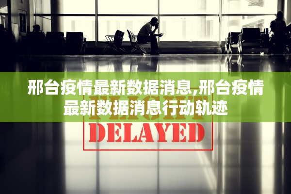 邢台疫情最新数据消息,邢台疫情最新数据消息行动轨迹