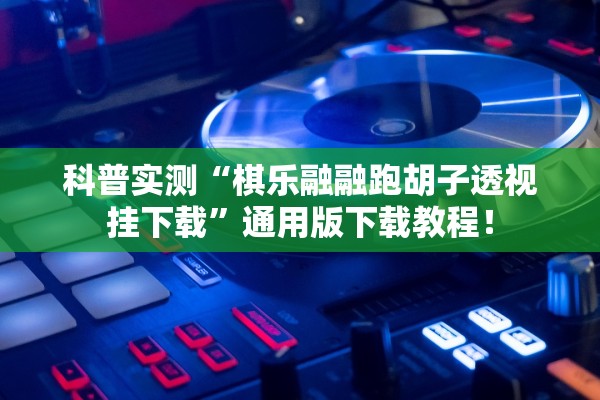 科普实测“棋乐融融跑胡子透视挂下载”通用版下载教程！