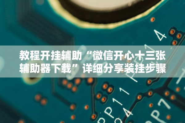 教程开挂辅助“微信开心十三张辅助器下载	”详细分享装挂步骤教程