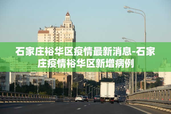 石家庄裕华区疫情最新消息-石家庄疫情裕华区新增病例