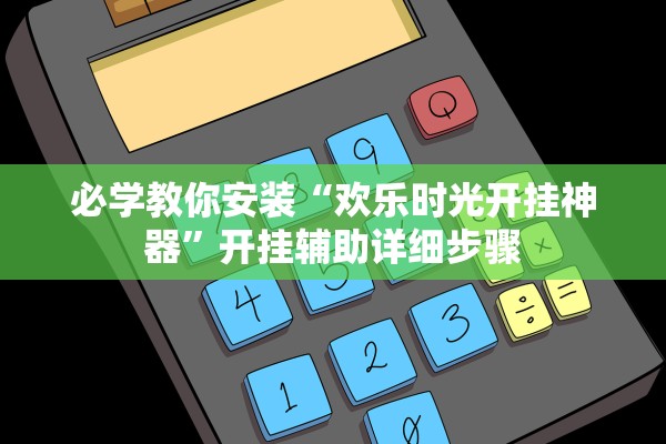 必学教你安装“欢乐时光开挂神器”开挂辅助详细步骤