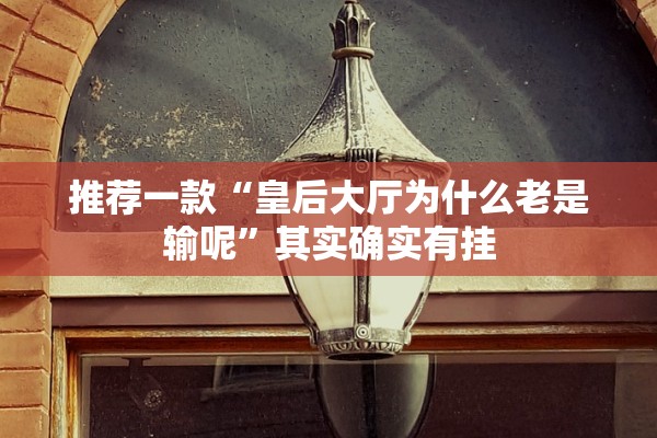 推荐一款“皇后大厅为什么老是输呢”其实确实有挂