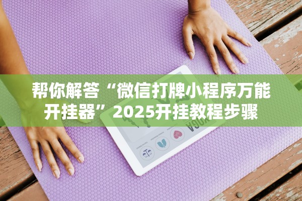 帮你解答“微信打牌小程序万能开挂器	”2025开挂教程步骤