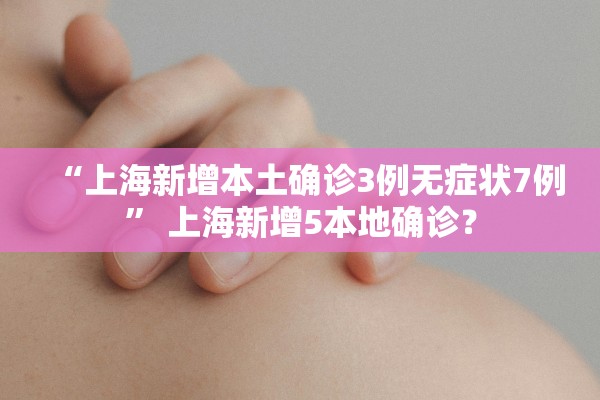 “上海新增本土确诊3例无症状7例	” 上海新增5本地确诊？