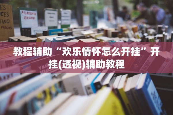 教程辅助“欢乐情怀怎么开挂”开挂(透视)辅助教程