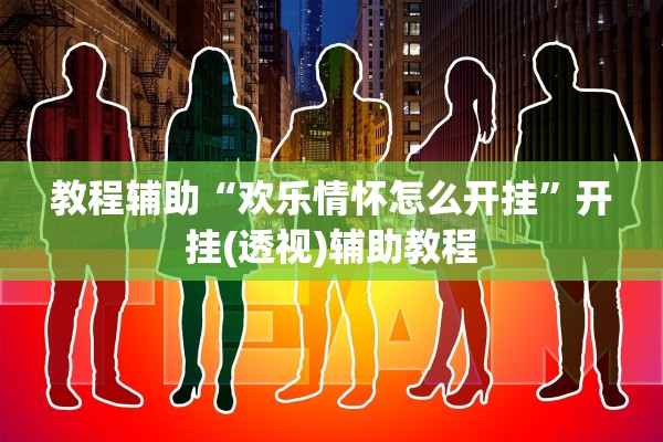 教程辅助“欢乐情怀怎么开挂”开挂(透视)辅助教程